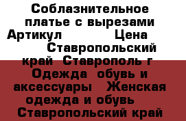  Соблазнительное платье с вырезами	 Артикул: AL7870	 › Цена ­ 1 350 - Ставропольский край, Ставрополь г. Одежда, обувь и аксессуары » Женская одежда и обувь   . Ставропольский край